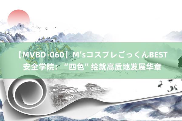 【MVBD-060】M’sコスプレごっくんBEST 安全学院：“四色”绘就高质地发展华章