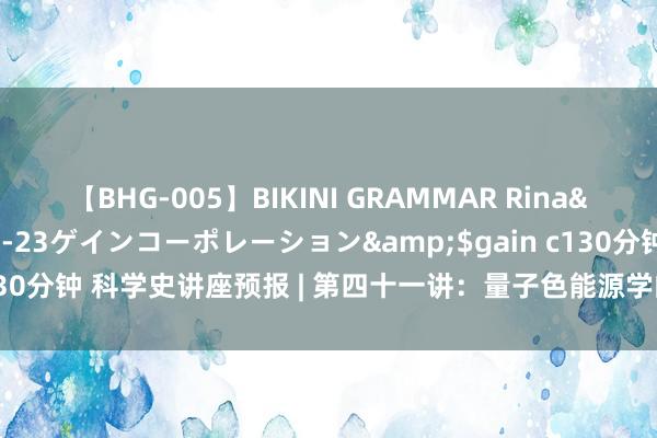 【BHG-005】BIKINI GRAMMAR Rina</a>2017-04-23ゲインコーポレーション&$gain c130分钟 科学史讲座预报 | 第四十一讲：量子色能源学的往日、当今及畴昔