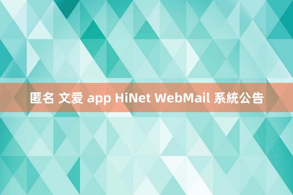 匿名 文爱 app HiNet WebMail 系統公告