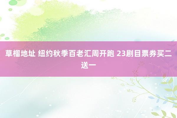 草榴地址 纽约秋季百老汇周开跑 23剧目票券买二送一