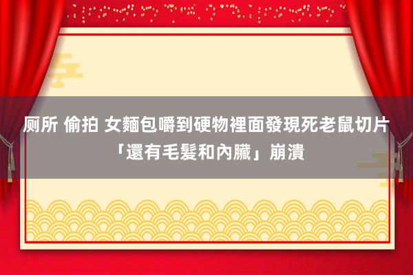 厕所 偷拍 女麵包嚼到硬物　裡面發現死老鼠切片「還有毛髮和內臟」崩潰