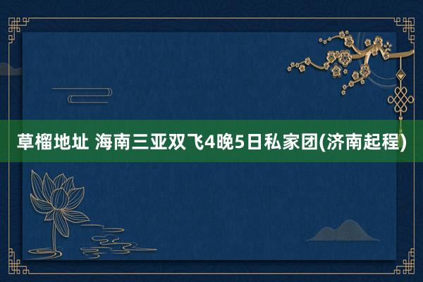 草榴地址 海南三亚双飞4晚5日私家团(济南起程)