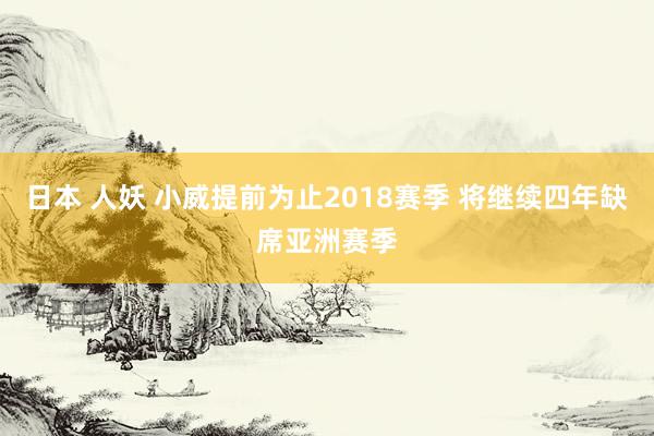 日本 人妖 小威提前为止2018赛季 将继续四年缺席亚洲赛季