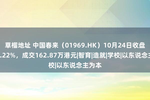 草榴地址 中国春来（01969.HK）10月24日收盘下落2.22%，成交162.87万港元|智育|造就|学校|以东说念主为本