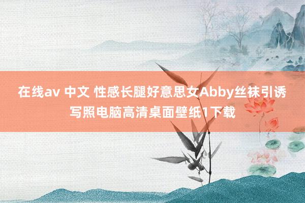 在线av 中文 性感长腿好意思女Abby丝袜引诱写照电脑高清桌面壁纸1下载