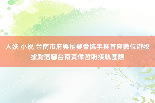 人妖 小说 台南市府與國發會攜手推首座數位遊牧據點落腳台南　黃偉哲盼接軌國際