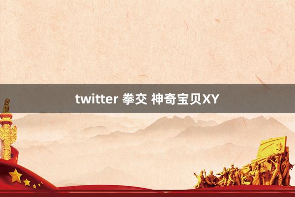 twitter 拳交 神奇宝贝XY